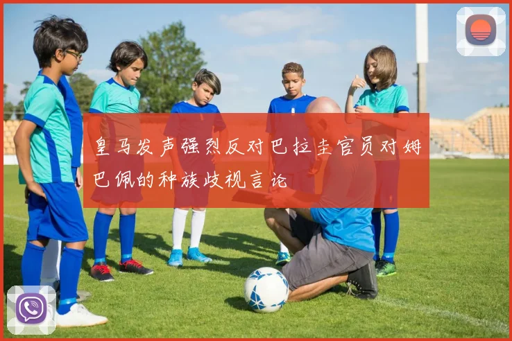 皇马发声强烈反对巴拉圭官员对姆巴佩的种族歧视言论