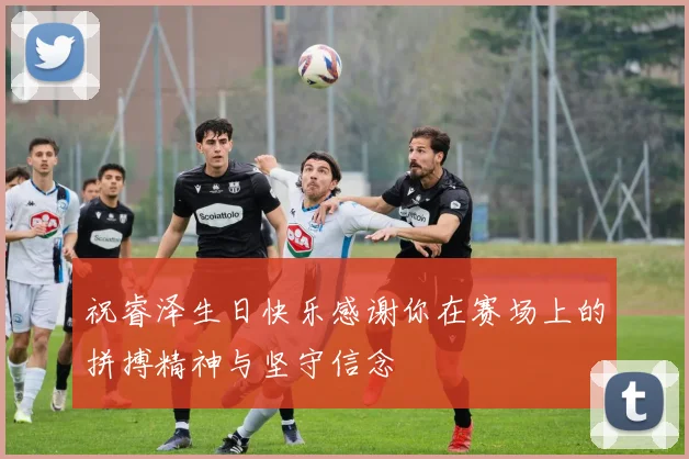 祝睿泽生日快乐感谢你在赛场上的拼搏精神与坚守信念
