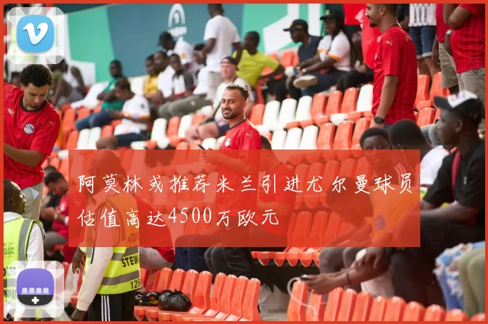 阿莫林或推荐米兰引进尤尔曼球员估值高达4500万欧元