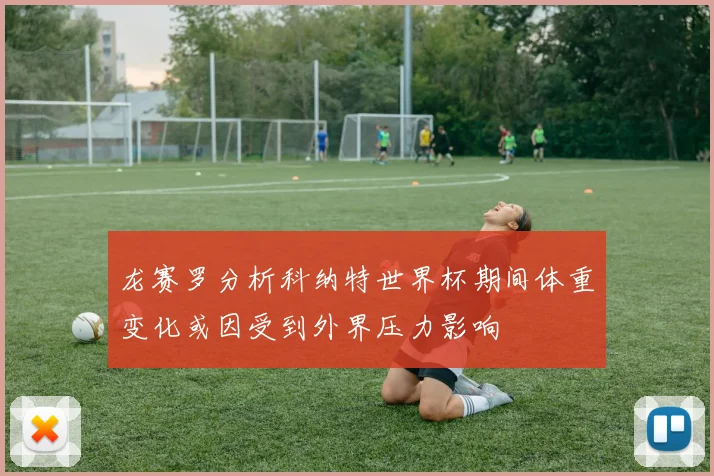 龙赛罗分析科纳特世界杯期间体重变化或因受到外界压力影响