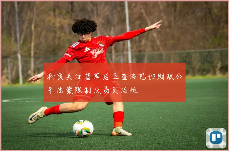 科莫关注蓝军后卫查洛巴但财政公平法案限制交易灵活性