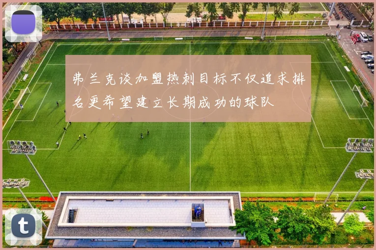 弗兰克谈加盟热刺目标不仅追求排名更希望建立长期成功的球队