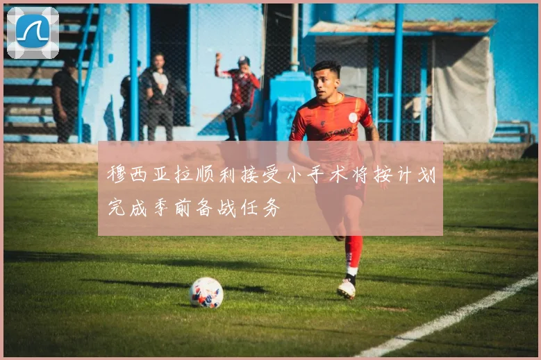 穆西亚拉顺利接受小手术将按计划完成季前备战任务
