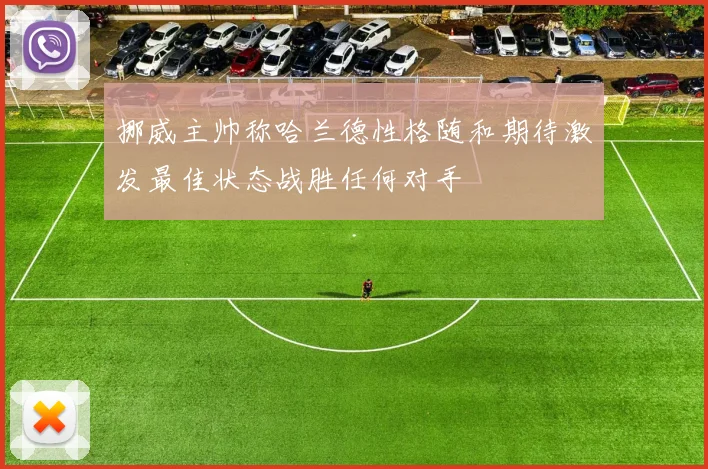 挪威主帅称哈兰德性格随和期待激发最佳状态战胜任何对手