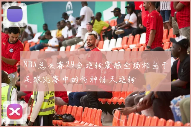 NBA总决赛29分逆转震撼全场相当于足球比赛中的何种惊天逆转